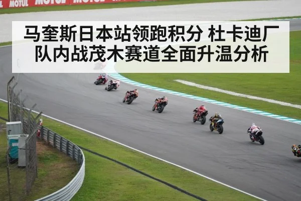 马奎斯日本站领跑积分 杜卡迪厂队内战茂木赛道全面升温分析