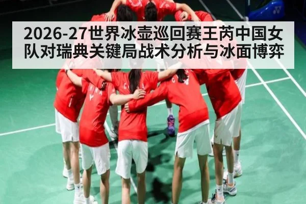 2026-27世界冰壶巡回赛王芮中国女队对瑞典关键局战术分析与冰面博弈