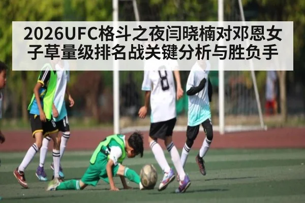 2026UFC格斗之夜闫晓楠对邓恩女子草量级排名战关键分析与胜负手