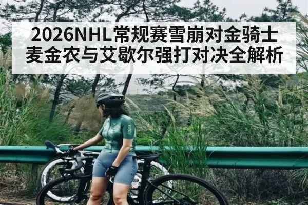 2026NHL常规赛雪崩对金骑士 麦金农与艾歇尔强打对决全解析