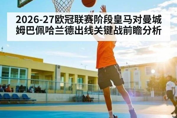 2026-27欧冠联赛阶段皇马对曼城姆巴佩哈兰德出线关键战前瞻分析